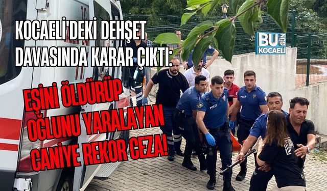 KOCAELİ'DEKİ DEHŞET DAVASINDA KARAR ÇIKTI: EŞİNİ ÖLDÜRÜP OĞLUNU YARALAYAN CANİYE REKOR CEZA!