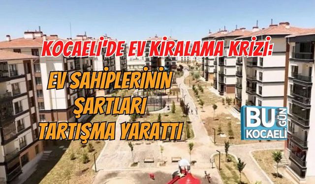 KOCAELİ'DE EV KİRALAMA KRİZİ: EV SAHİPLERİNİN ŞARTLARI TARTIŞMA YARATTI