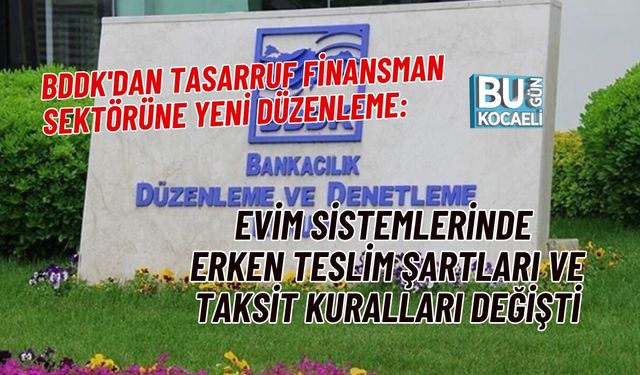 BDDK'DAN TASARRUF FİNANSMAN SEKTÖRÜNE YENİ DÜZENLEME: EVİM SİSTEMLERİNDE ERKEN TESLİM ŞARTLARI VE TAKSİT KURALLARI DEĞİŞ