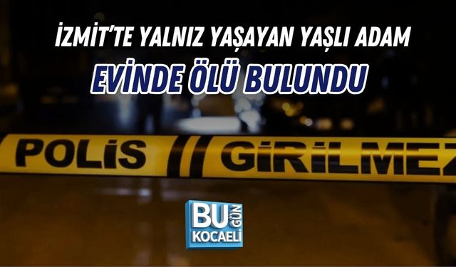 İZMİT’TE YALNIZ YAŞAYAN YAŞLI ADAM EVİNDE ÖLÜ BULUNDU