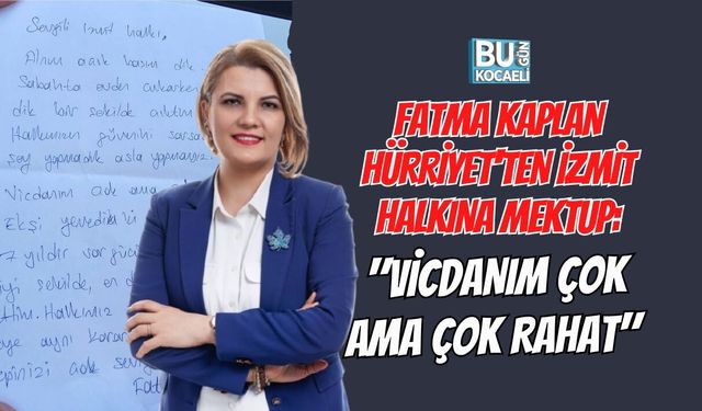 FATMA KAPLAN HÜRRİYET'TEN İZMİT HALKINA MEKTUP: "VİCDANIM ÇOK AMA ÇOK RAHAT"