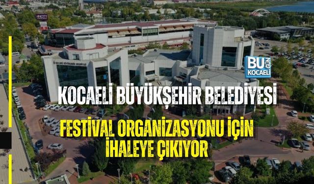 KOCAELİ BÜYÜKŞEHİR BELEDİYESİ FESTİVAL ORGANİZASYONU İÇİN İHALEYE ÇIKIYOR