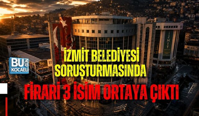 İZMİT BELEDİYESİ SORUŞTURMASINDA FİRARİ 3 İSİM ORTAYA ÇIKTI