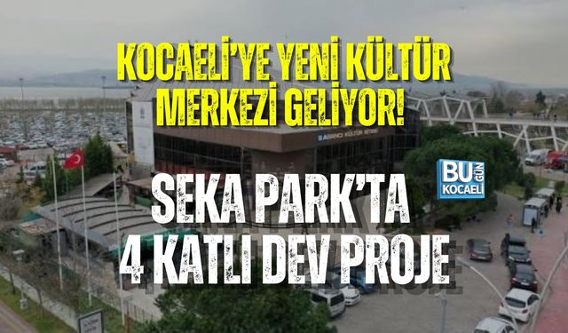 KOCAELİ’YE YENİ KÜLTÜR MERKEZİ GELİYOR! SEKA PARK’TA 4 KATLI DEV PROJE