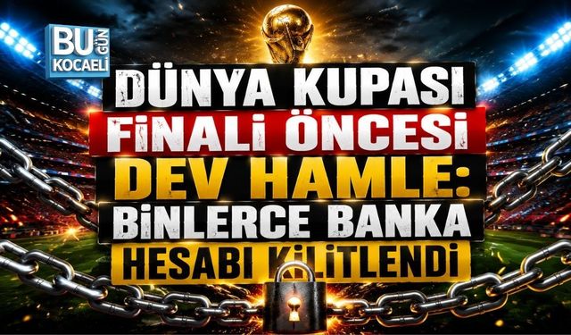 DÜNYA KUPASI FİNALİ ÖNCESİ DEV HAMLE: BİNLERCE BANKA HESABI KİLİTLENDİ