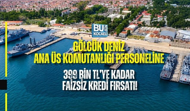 GÖLCÜK DENİZ ANA ÜS KOMUTANLIĞI PERSONELİNE 399 BİN TL’YE KADAR FAİZSİZ KREDİ FIRSATI!