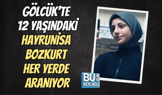 GÖLCÜK’TE 12 YAŞINDAKİ HAYRUNİSA BOZKURT HER YERDE ARANIYOR