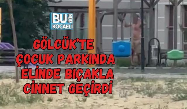 GÖLCÜK’TE ÇOCUK PARKINDA ELİNDE BIÇAKLA CİNNET GEÇİRDİ