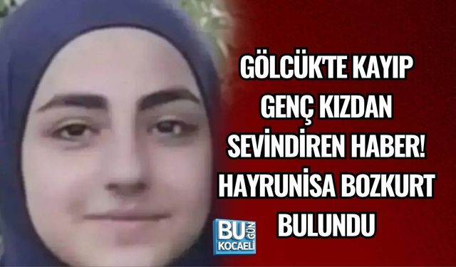 GÖLCÜK'TE KAYIP GENÇ KIZDAN SEVİNDİREN HABER! HAYRUNİSA BOZKURT BULUNDU