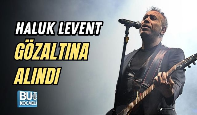 HALUK LEVENT GÖZALTINA ALINDI