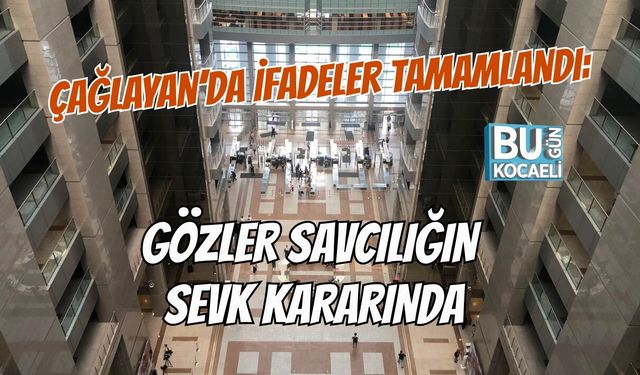 ÇAĞLAYAN’DA İFADELER TAMAMLANDI: GÖZLER SAVCILIĞIN SEVK KARARINDA
