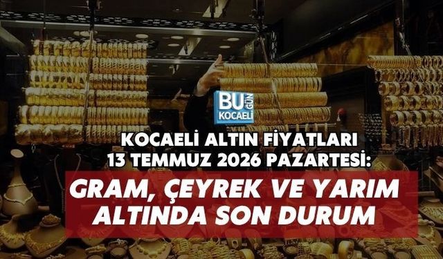 KOCAELİ ALTIN FİYATLARI 13 TEMMUZ 2026 PAZARTESİ: GRAM, ÇEYREK VE YARIM ALTINDA SON DURUM
