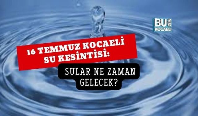 16 TEMMUZ KOCAELİ SU KESİNTİSİ: HANGİ İLÇE VE MAHALLELERDE SULAR KESİLECEK?