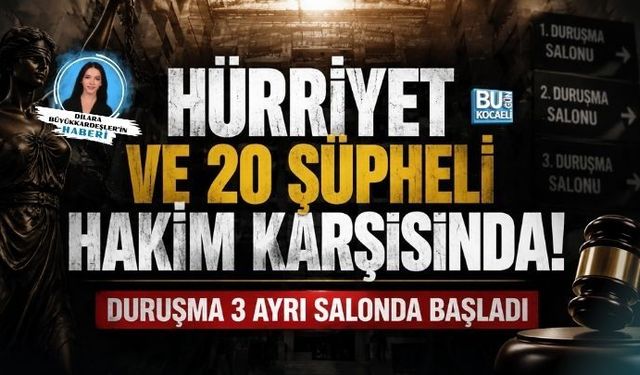 HÜRRİYET VE 20 ŞÜPHELİ HAKİM KARŞISINDA! DURUŞMA 3 AYRI SALONDA BAŞLADI