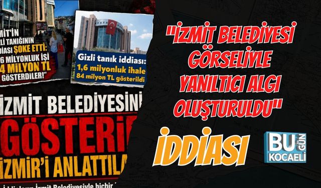“İZMİT BELEDİYESİ GÖRSELİYLE YANILTICI ALGI OLUŞTURULDU” İDDİASI
