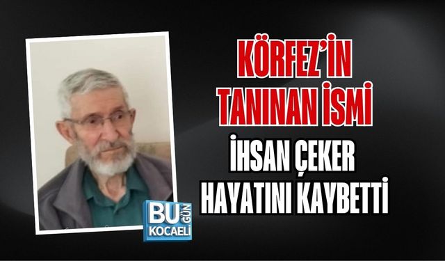 KÖRFEZ’İN TANINAN İSMİ İHSAN ÇEKER HAYATINI KAYBETTİ