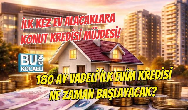 İLK KEZ EV ALACAKLARA KONUT KREDİSİ MÜJDESİ! 180 AY VADELİ İLK EVİM KREDİSİ NE ZAMAN BAŞLAYACAK?