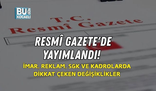 RESMÎ GAZETE'DE YAYIMLANDI! İMAR, REKLAM, SGK VE KADROLARDA DİKKAT ÇEKEN DEĞİŞİKLİKLER