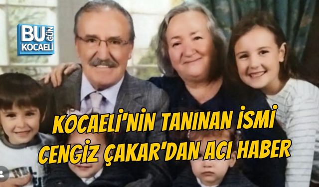 KOCAELİ'NİN TANINAN İSMİ CENGİZ ÇAKAR'DAN ACI HABER