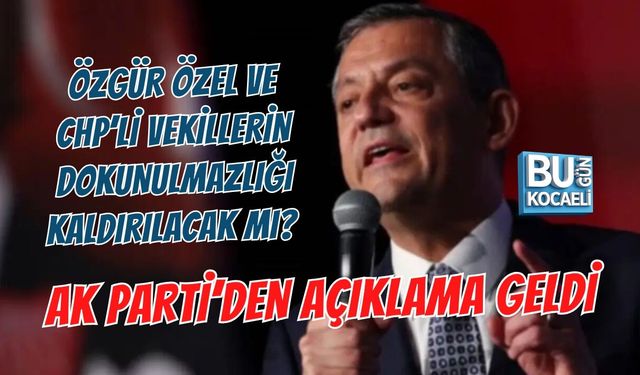 ÖZGÜR ÖZEL VE CHP’Lİ VEKİLLERİN DOKUNULMAZLIĞI KALDIRILACAK MI? AKP’DEN AÇIKLAMA GELDİ