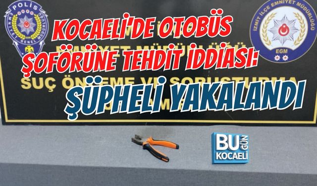 KOCAELİ’DE OTOBÜS ŞOFÖRÜNE TEHDİT İDDİASI: ŞÜPHELİ YAKALANDI