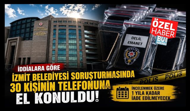 İZMİT BELEDİYESİ SORUŞTURMASINDA 30 KİŞİNİN TELEFONUNA EL KONULDU: 1 YIL İADE EDİLMEYECEK İDDİASI