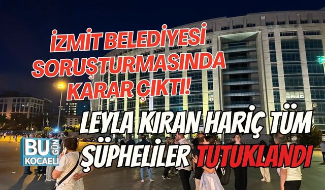 İZMİT BELEDİYESİ SORUŞTURMASINDA KARAR ÇIKTI! LEYLA KIRAN HARİÇ TÜM ŞÜPHELİLER TUTUKLANDI