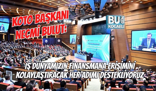 KOTO BAŞKANI NECMİ BULUT: İŞ DÜNYAMIZIN FİNANSMANA ERİŞİMİNİ KOLAYLAŞTIRACAK HER ADIMI DESTEKLİYORUZ