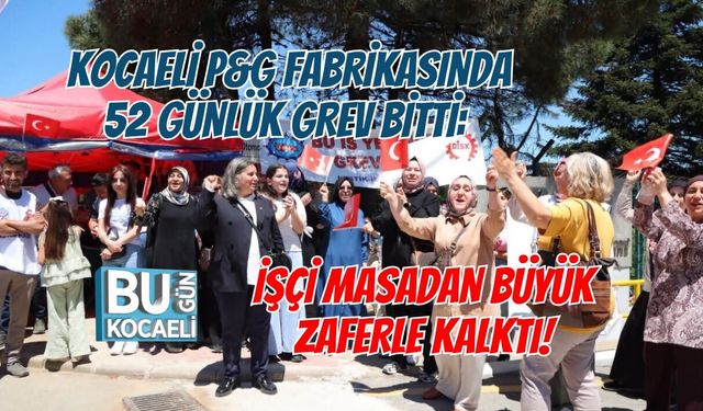 KOCAELİ P&G FABRİKASINDA 52 GÜNLÜK GREV BİTTİ: İŞÇİ MASADAN BÜYÜK ZAFERLE KALKTI!