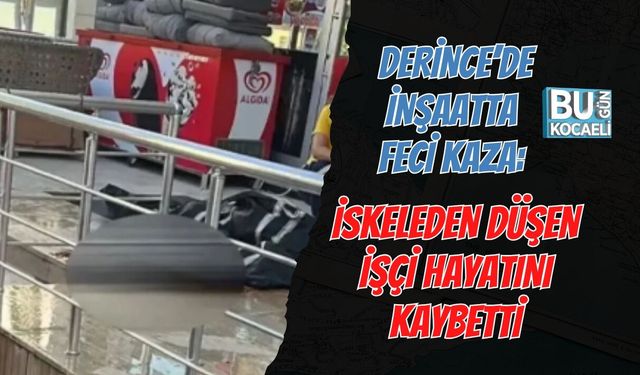 DERİNCE’DE İNŞAATTA FECİ KAZA: İSKELEDEN DÜŞEN İŞÇİ HAYATINI KAYBETTİ