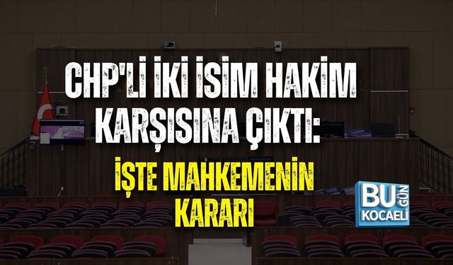 CHP'Lİ İKİ İSİM HAKİM KARŞISINA ÇIKTI: İŞTE MAHKEMENİN KARARI