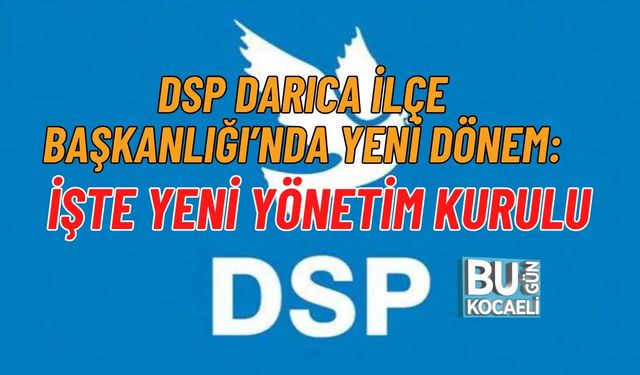 DSP DARICA İLÇE BAŞKANLIĞI’NDA YENİ DÖNEM: İŞTE YENİ YÖNETİM KURULU