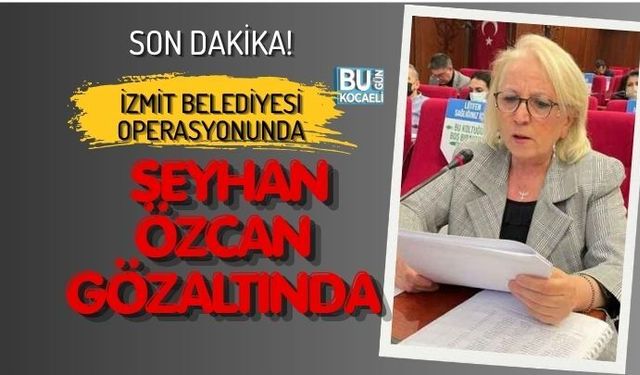 İZMİT BELEDİYESİ OPERASYONUNDA SEYHAN ÖZCAN GÖZALTINDA