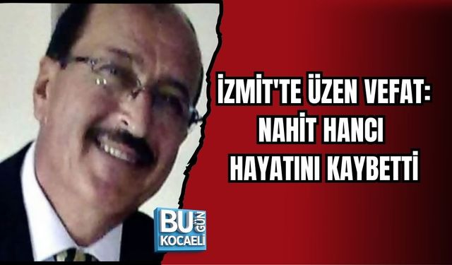 İZMİT'TE ÜZEN VEFAT: NAHİT HANCI HAYATINI KAYBETTİ