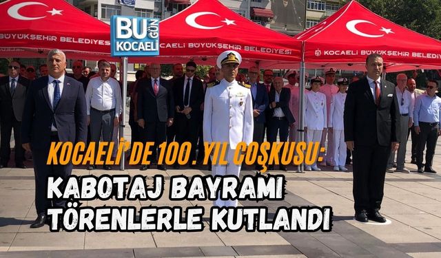 KOCAELİ’DE 100. YIL COŞKUSU: KABOTAJ BAYRAMI TÖRENLERLE KUTLANDI