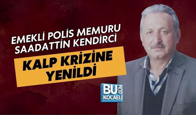 EMEKLİ POLİS MEMURU SAADATTİN KENDİRCİ KALP KRİZİNE YENİLDİ