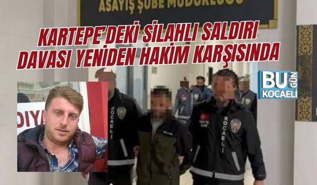 KARTEPE’DEKİ SİLAHLI SALDIRI DAVASI YENİDEN HAKİM KARŞISINDA