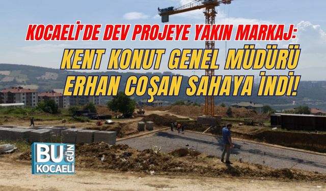 KOCAELİ'DE DEV PROJEYE YAKIN MARKAJ: KENT KONUT GENEL MÜDÜRÜ ERHAN COŞAN SAHAYA İNDİ!