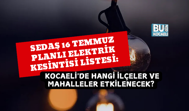 SEDAŞ 16 TEMMUZ PLANLI ELEKTRİK KESİNTİSİ LİSTESİ: KOCAELİ'DE HANGİ İLÇELER VE MAHALLELER ETKİLENECEK?
