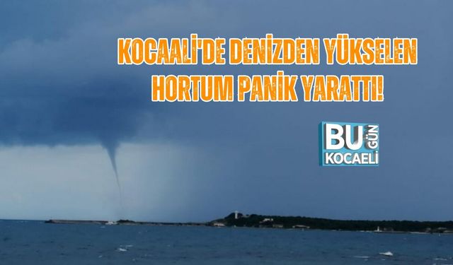 KOCAALİ'DE DENİZDEN YÜKSELEN HORTUM PANİK YARATTI!