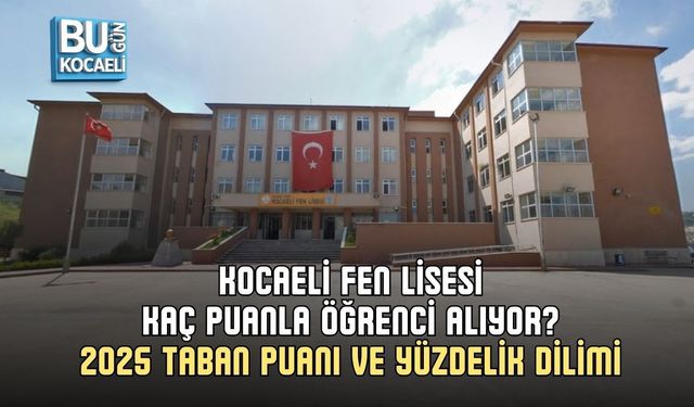 KOCAELİ FEN LİSESİ KAÇ PUANLA ÖĞRENCİ ALIYOR? 2025 TABAN PUANI VE YÜZDELİK DİLİMİ