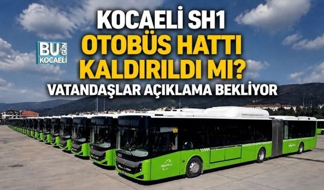 KOCAELİ SH1 OTOBÜS HATTI KALDIRILDI MI? VATANDAŞLAR AÇIKLAMA BEKLİYOR