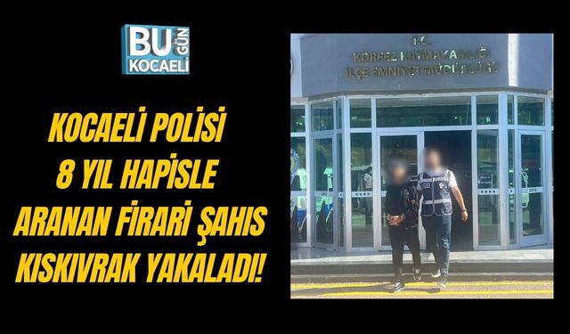 KOCAELİ POLİSİ 8 YIL HAPİSLE ARANAN FİRARİ ŞAHIS KISKIVRAK YAKALADI!