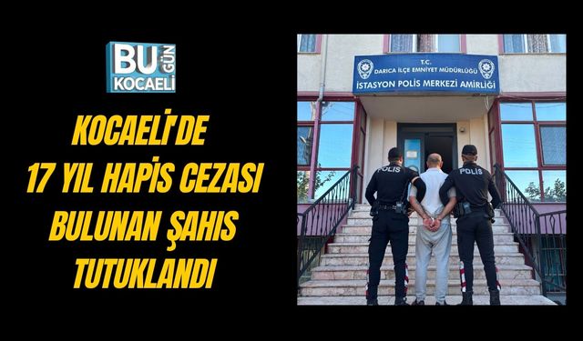 KOCAELİ'DE 17 YIL HAPİS CEZASI BULUNAN ŞAHIS TUTUKLANDI