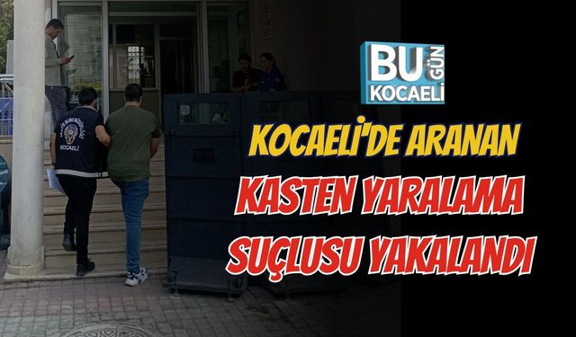 KOCAELİ'DE ARANAN KASTEN YARALAMA SUÇLUSU YAKALANDI