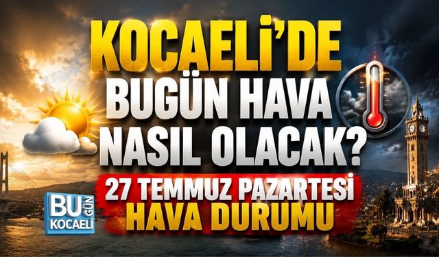 KOCAELİ’DE BUGÜN HAVA NASIL OLACAK? 27 TEMMUZ PAZARTESİ HAVA DURUMU