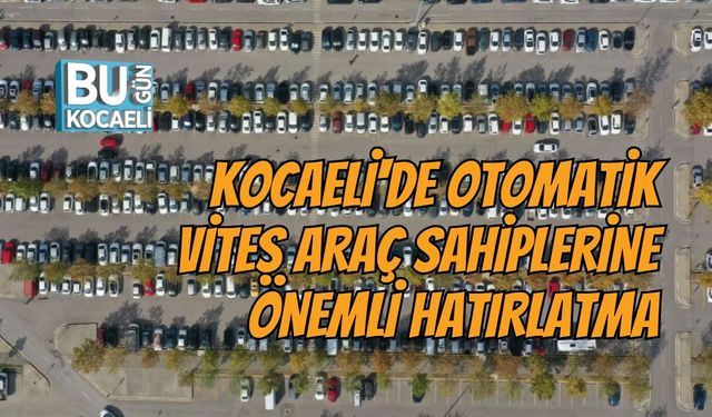KOCAELİ'DE OTOMATİK VİTES ARAÇ SAHİPLERİNE ÖNEMLİ HATIRLATMA