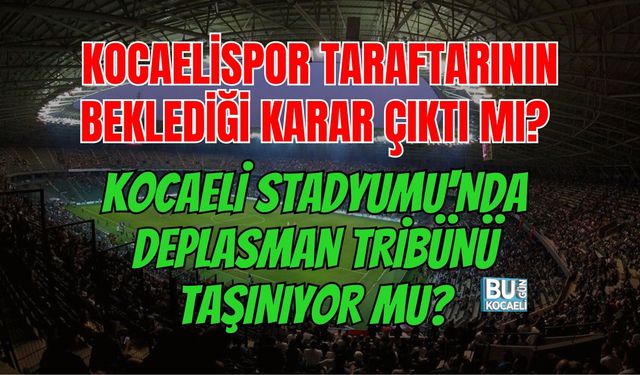 KOCAELİSPOR TARAFTARININ BEKLEDİĞİ KARAR ÇIKTI MI? KOCAELİ STADYUMU'NDA DEPLASMAN TRİBÜNÜ TAŞINIYOR MU?