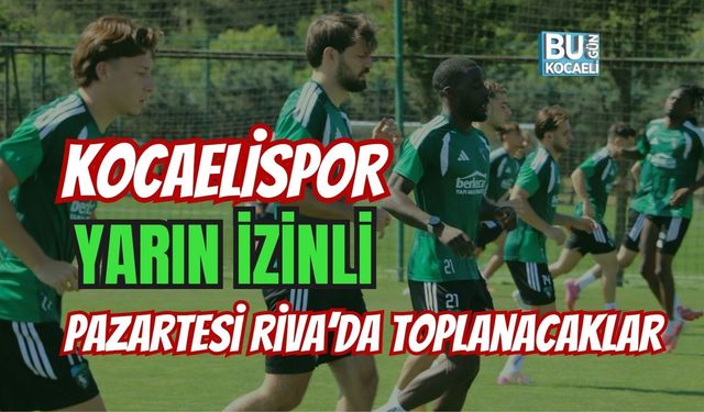 KOCAELİSPOR YARIN İZİNLİ! PAZARTESİ RİVA'DA TOPLANACAKLAR!