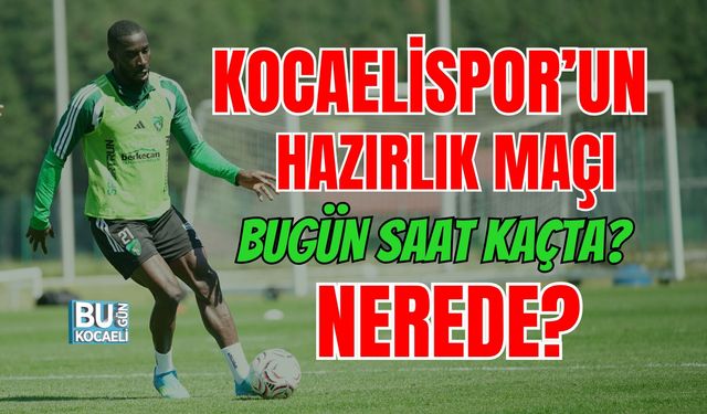 KOCAELİSPOR’UN HAZIRLIK MAÇI BUGÜN SAAT KAÇTA, NEREDE?